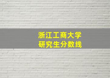 浙江工商大学 研究生分数线